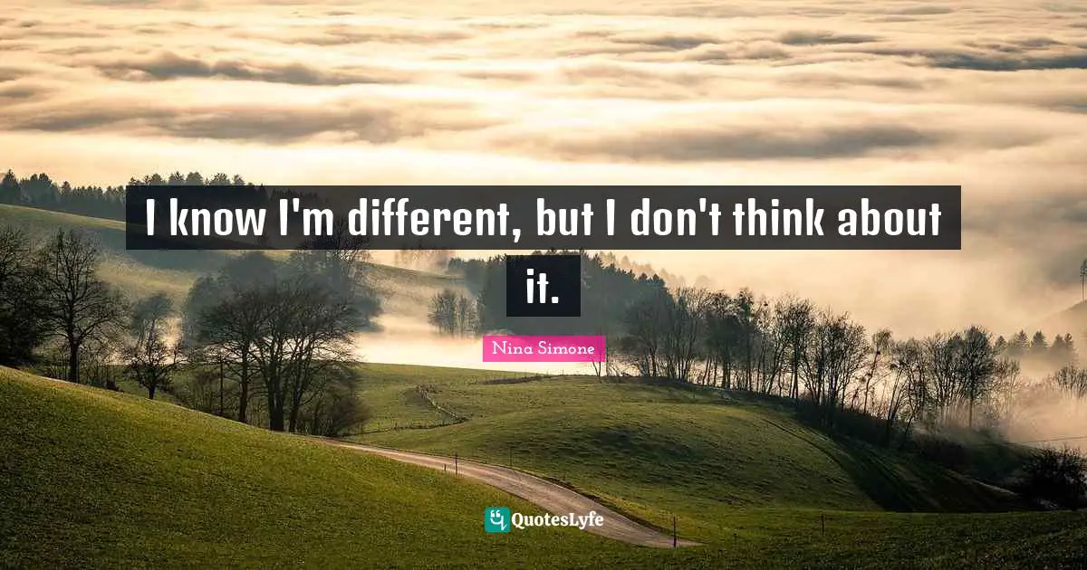 I know I'm different, but I don't think about it.