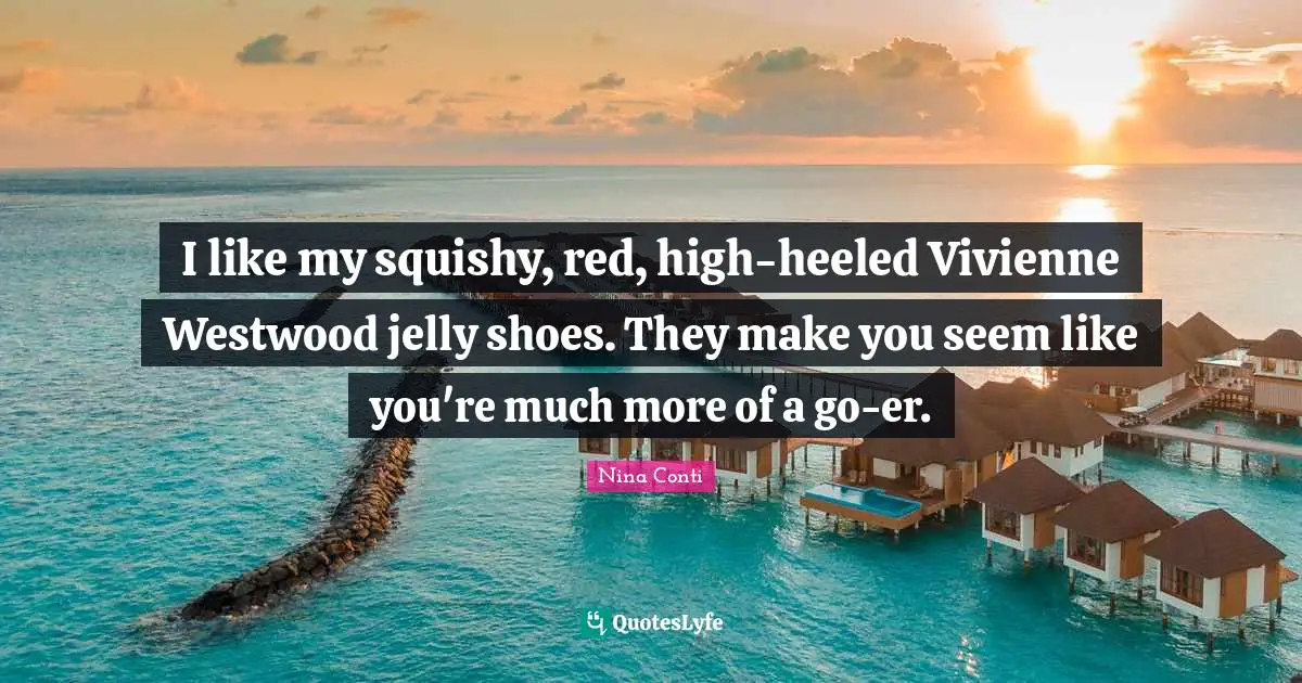 I like my squishy, red, high-heeled Vivienne Westwood jelly shoes. They make you seem like you're much more of a go-er.