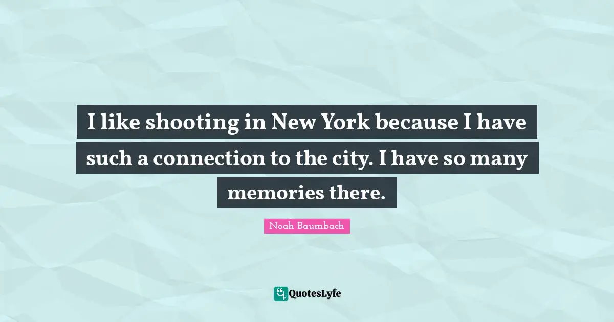 I like shooting in New York because I have such a connection to the city. I have so many memories there.