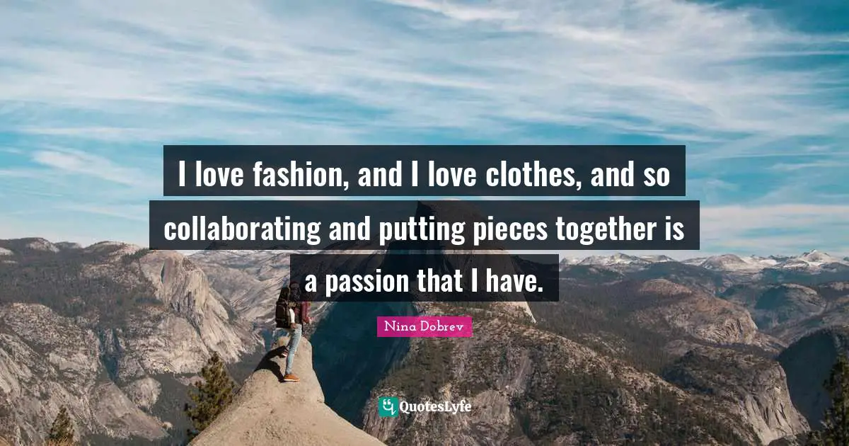 I Love Fashion Quotes: "I love fashion, and I love clothes, and so collaborating and putting pieces together is a passion that I have."