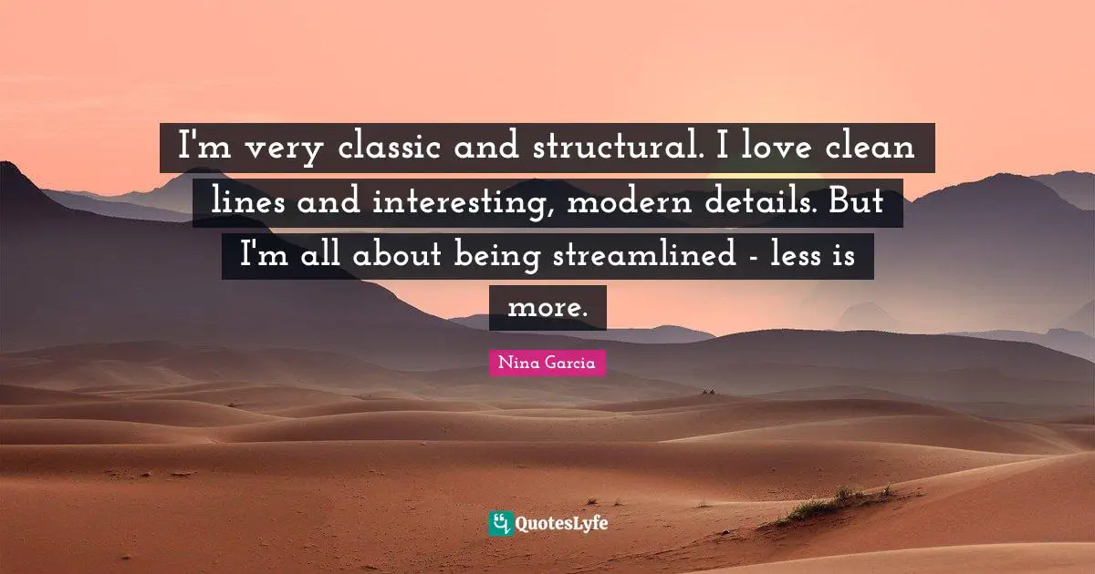 Less Quotes: "I'm very classic and structural. I love clean lines and interesting, modern details. But I'm all about being streamlined - less is more."