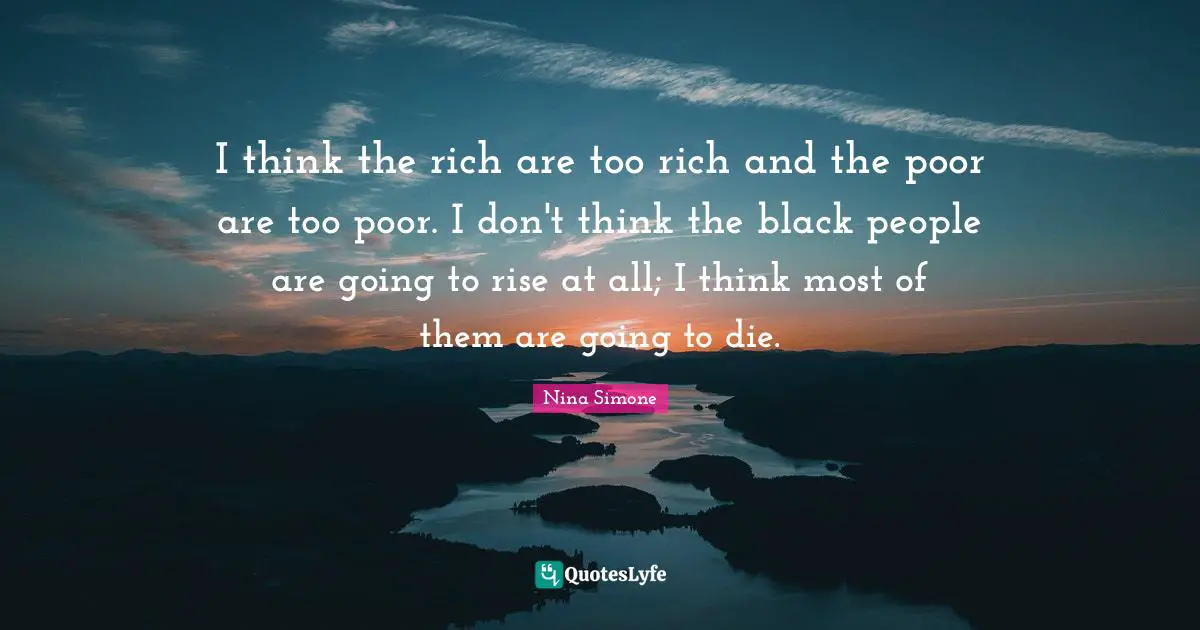 Black People Quotes: "I think the rich are too rich and the poor are too poor. I don't think the black people are going to rise at all; I think most of them are going to die."