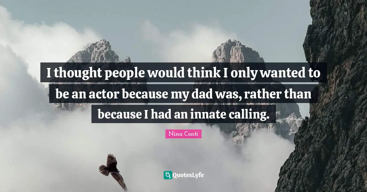 I thought people would think I only wanted to be an actor because my dad was, rather than because I had an innate calling.