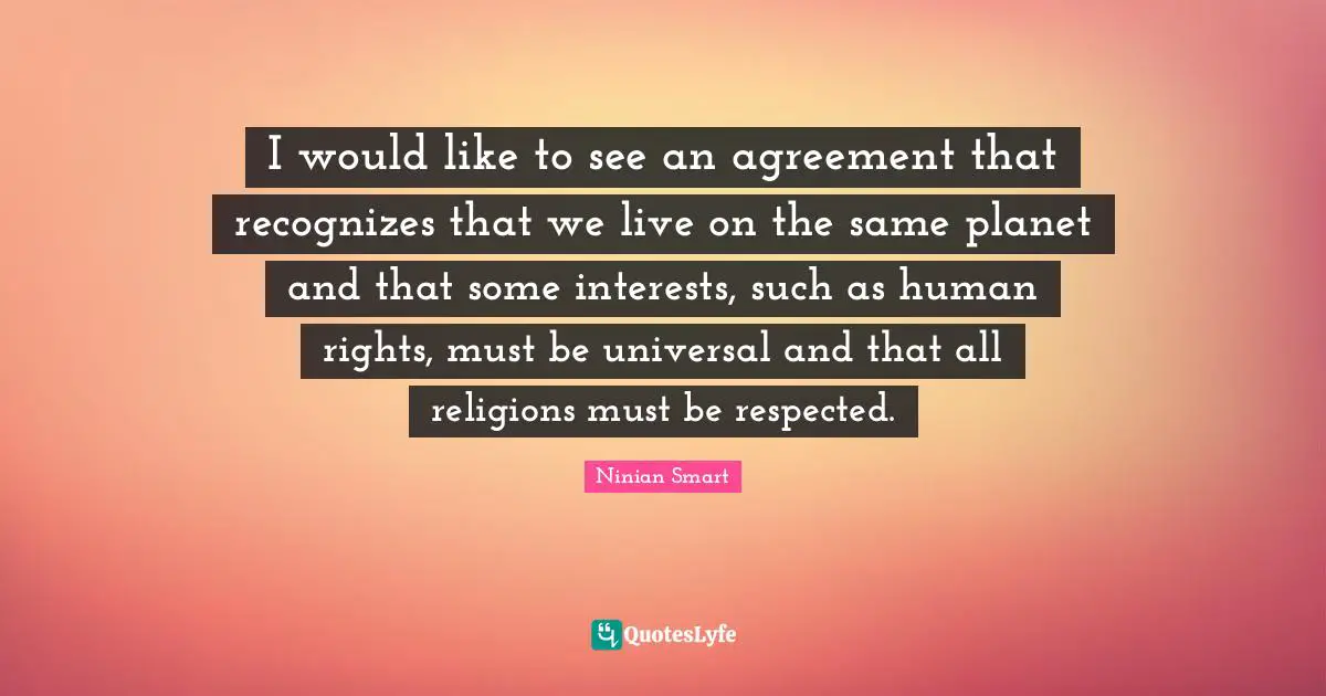 Ninian Smart Quotes: "I would like to see an agreement that recognizes that we live on the same planet and that some interests, such as human rights, must be universal and that all religions must be respected."