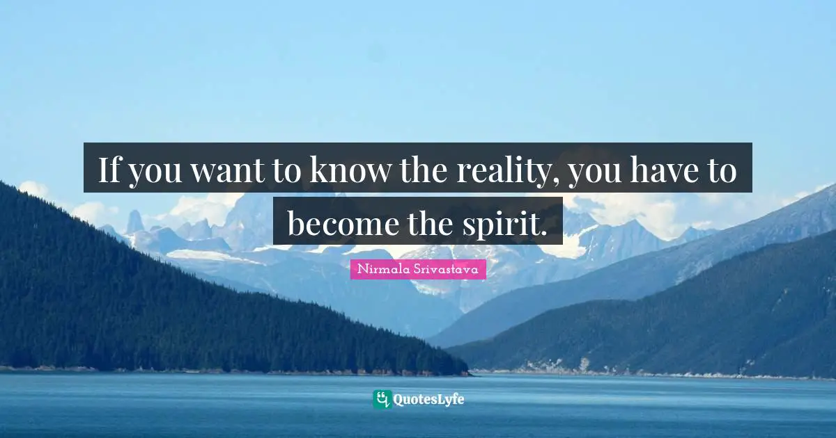 If you want to know the reality, you have to become the spirit.