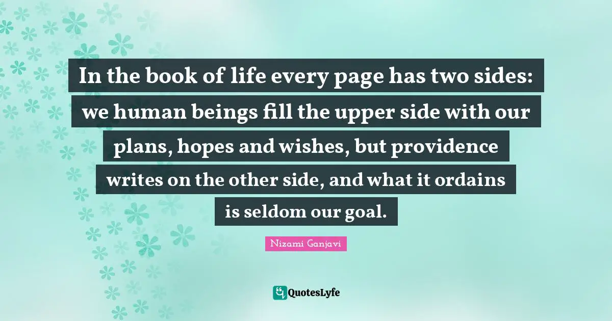 Writing Life Quotes: "In the book of life every page has two sides: we human beings fill the upper side with our plans, hopes and wishes, but providence writes on the other side, and what it ordains is seldom our goal."