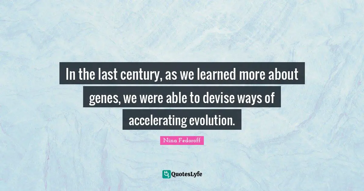 In the last century, as we learned more about genes, we were able to devise ways of accelerating evolution.