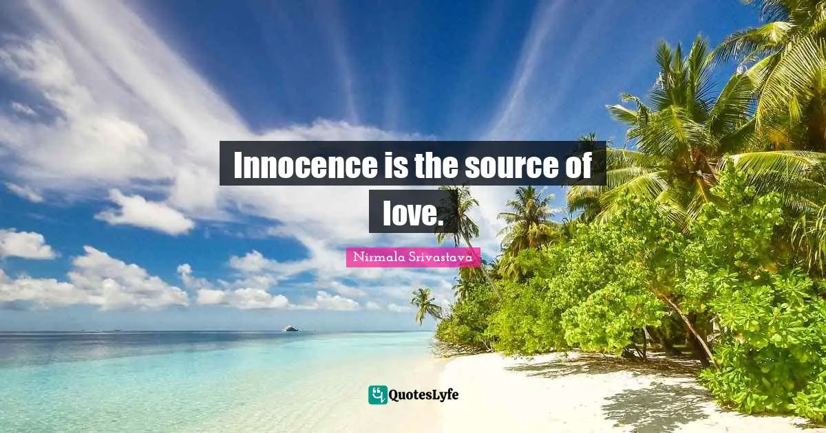 Innocence is the source of love.