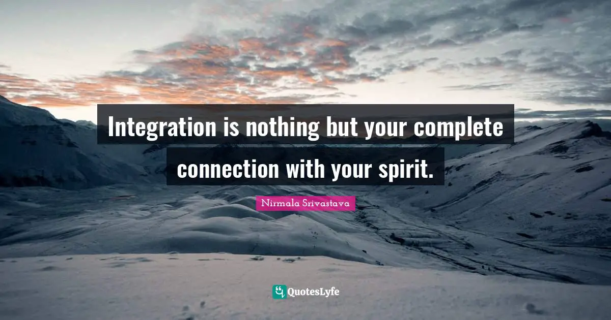 Integration Quotes: "Integration is nothing but your complete connection with your spirit."