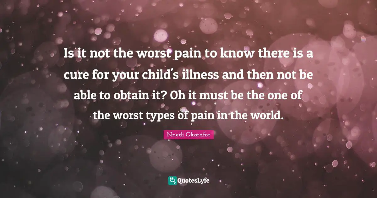 Is it not the worst pain to know there is a cure for your child's illness and then not be able to obtain it? Oh it must be the one of the worst types of pain in the world.