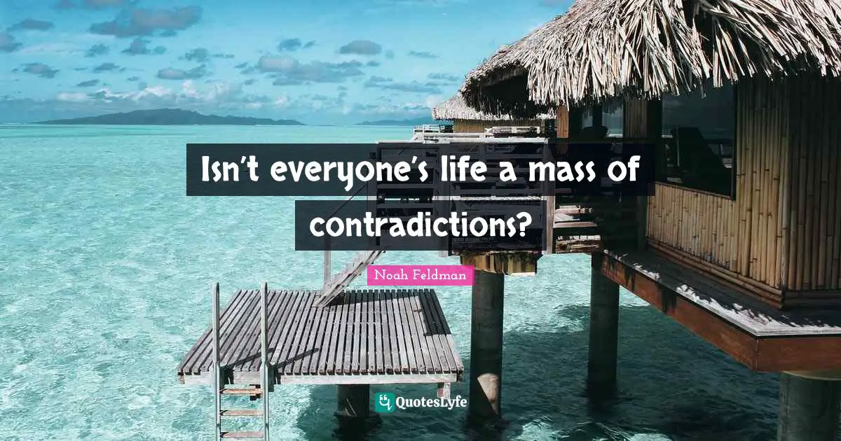 Isn’t everyone’s life a mass of contradictions?