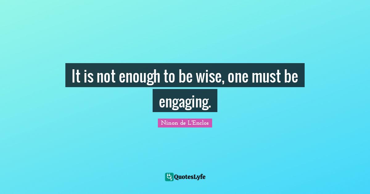 Ninon De L'Enclos Quotes: "It is not enough to be wise, one must be engaging."