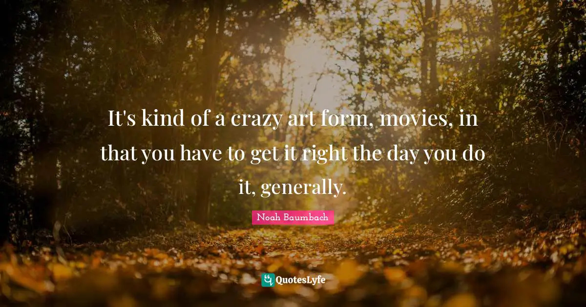 It's kind of a crazy art form, movies, in that you have to get it right the day you do it, generally.