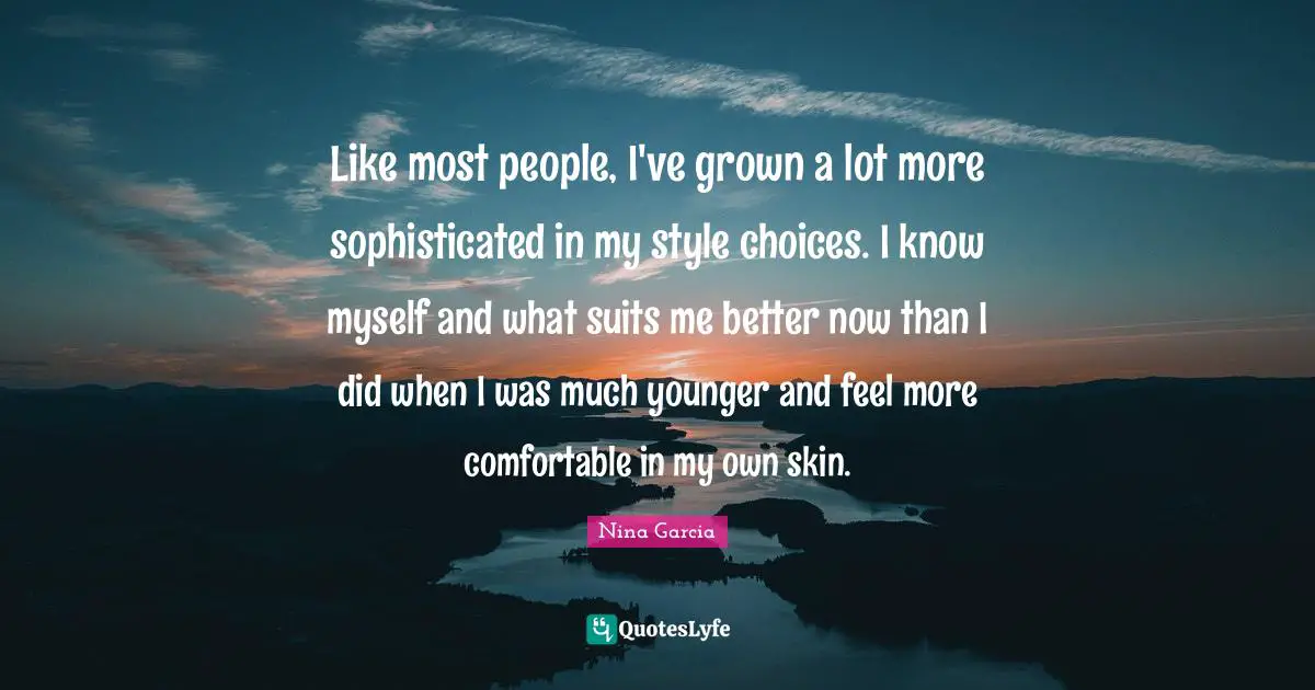 Like most people, I've grown a lot more sophisticated in my style choices. I know myself and what suits me better now than I did when I was much younger and feel more comfortable in my own skin.