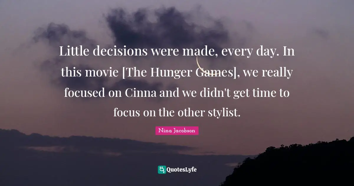 The Hunger Games Quotes: "Little decisions were made, every day. In this movie [The Hunger Games], we really focused on Cinna and we didn't get time to focus on the other stylist."
