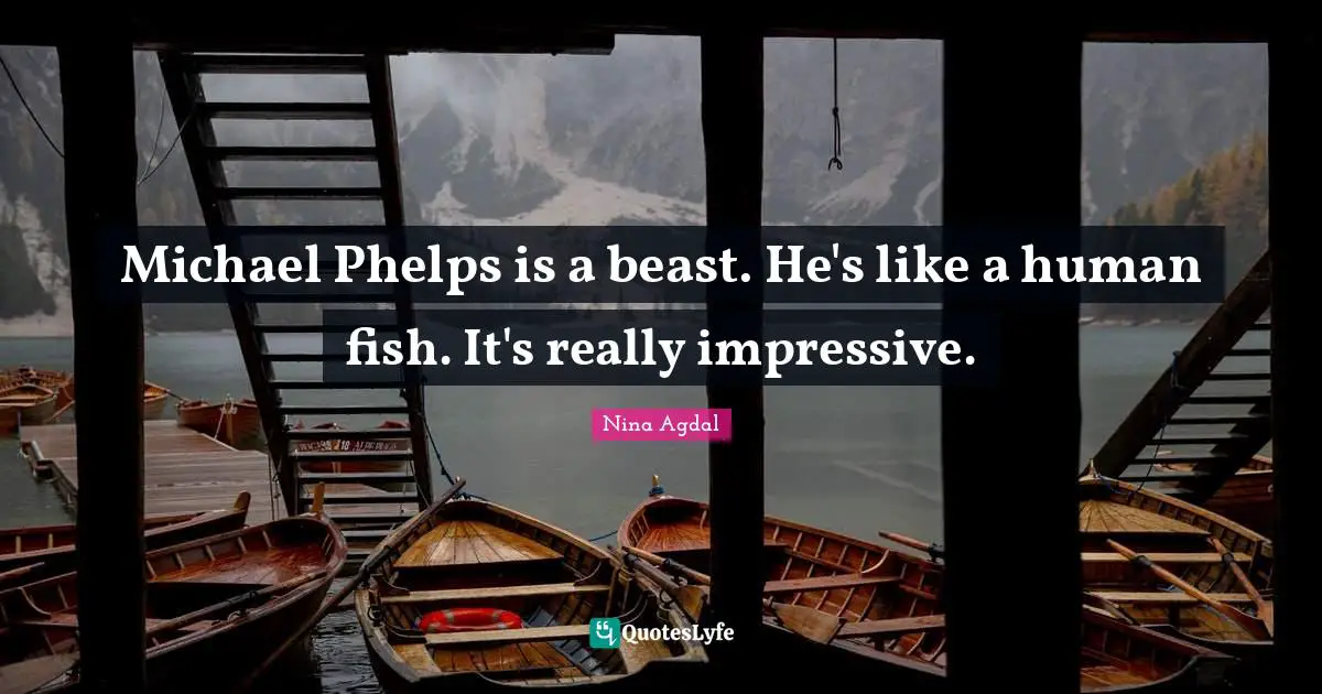 Nina Agdal Quotes: "Michael Phelps is a beast. He's like a human fish. It's really impressive."