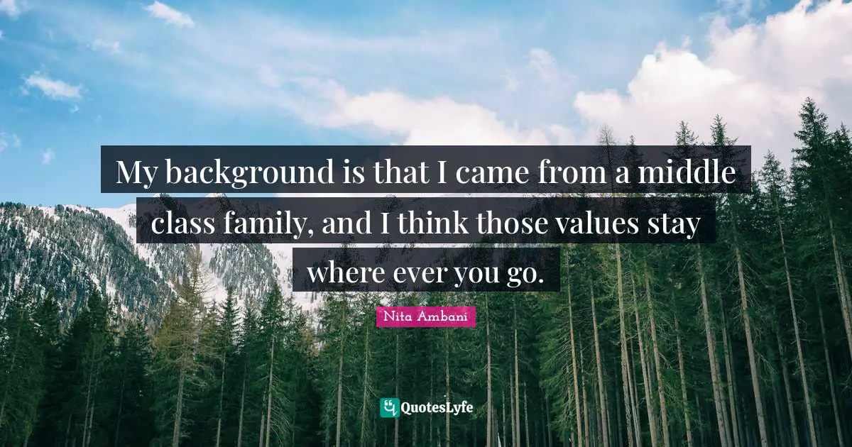 Middle Class Quotes: "My background is that I came from a middle class family, and I think those values stay where ever you go."