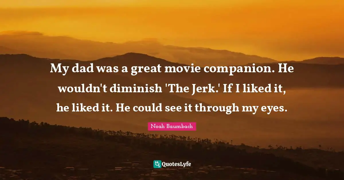 My dad was a great movie companion. He wouldn't diminish 'The Jerk.' If I liked it, he liked it. He could see it through my eyes.