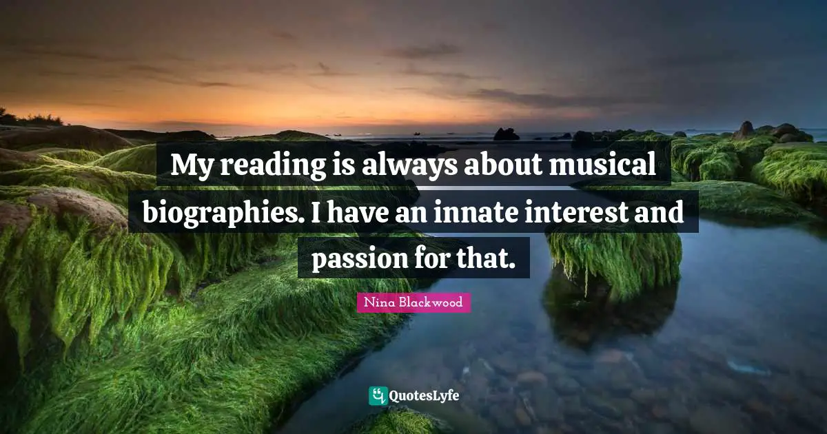 My reading is always about musical biographies. I have an innate interest and passion for that.