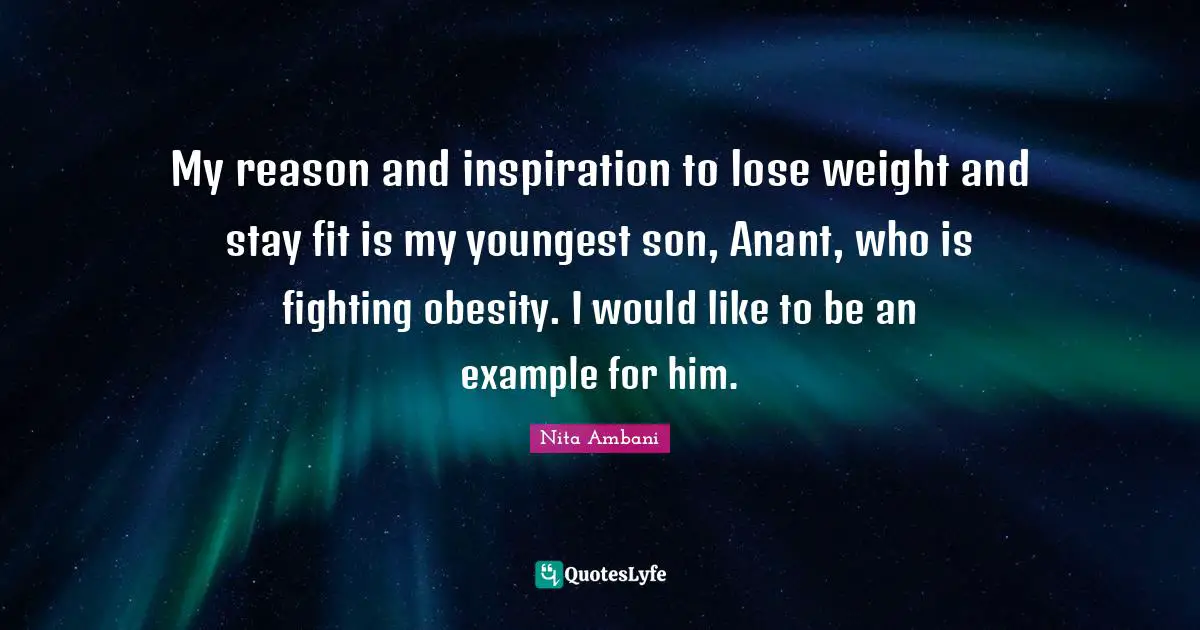 My reason and inspiration to lose weight and stay fit is my youngest son, Anant, who is fighting obesity. I would like to be an example for him.