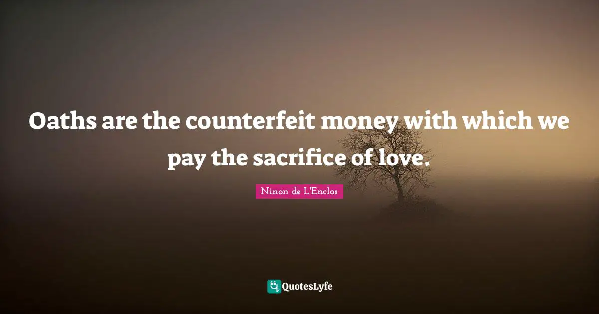 Oaths are the counterfeit money with which we pay the sacrifice of love.