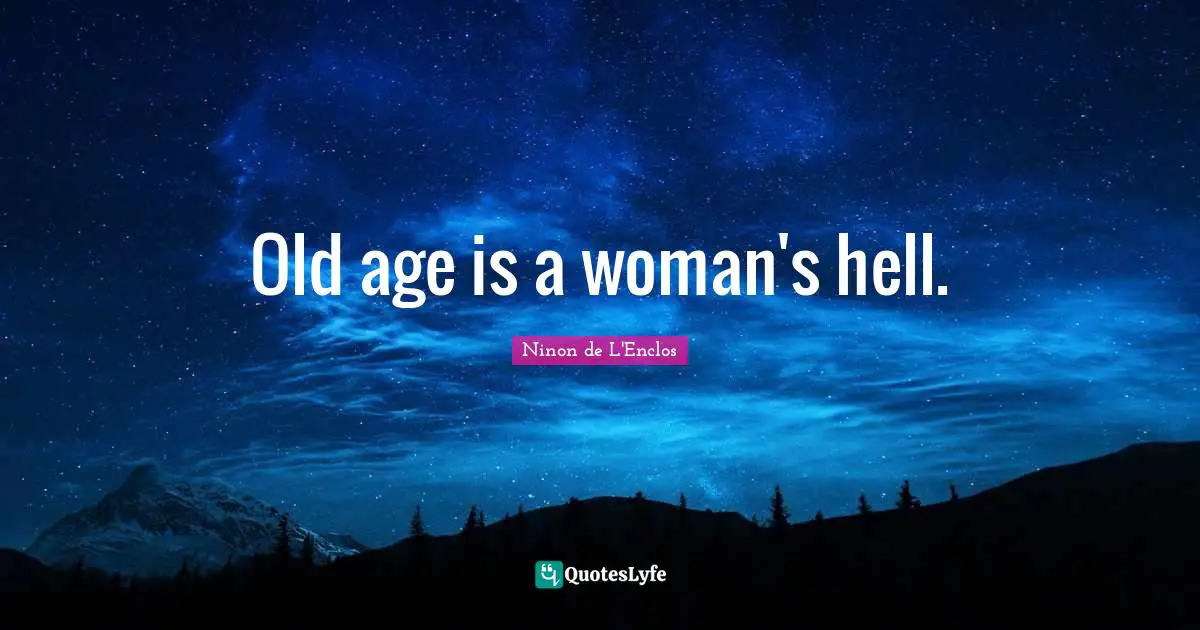 Ninon De L'Enclos Quotes: "Old age is a woman's hell."