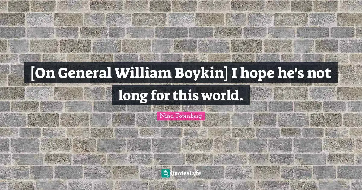 [On General William Boykin] I hope he's not long for this world.