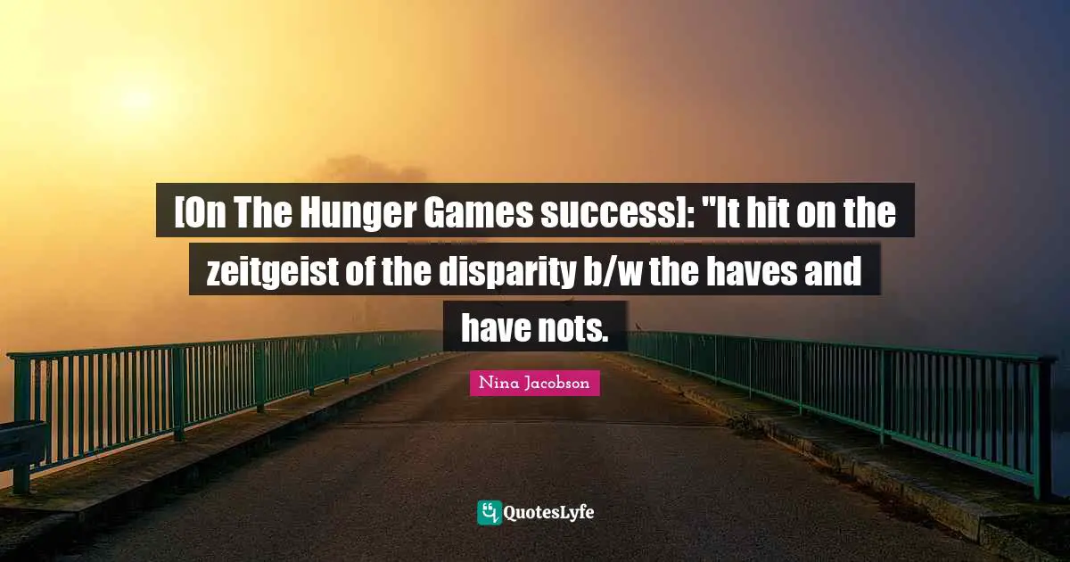 [On The Hunger Games success]: "It hit on the zeitgeist of the disparity b/w the haves and have nots.
