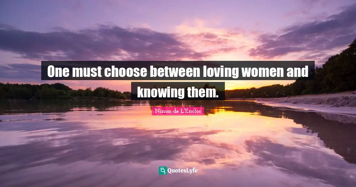 Ninon De L'Enclos Quotes: "One must choose between loving women and knowing them."