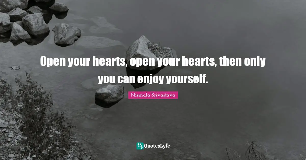Open your hearts, open your hearts, then only you can enjoy yourself.