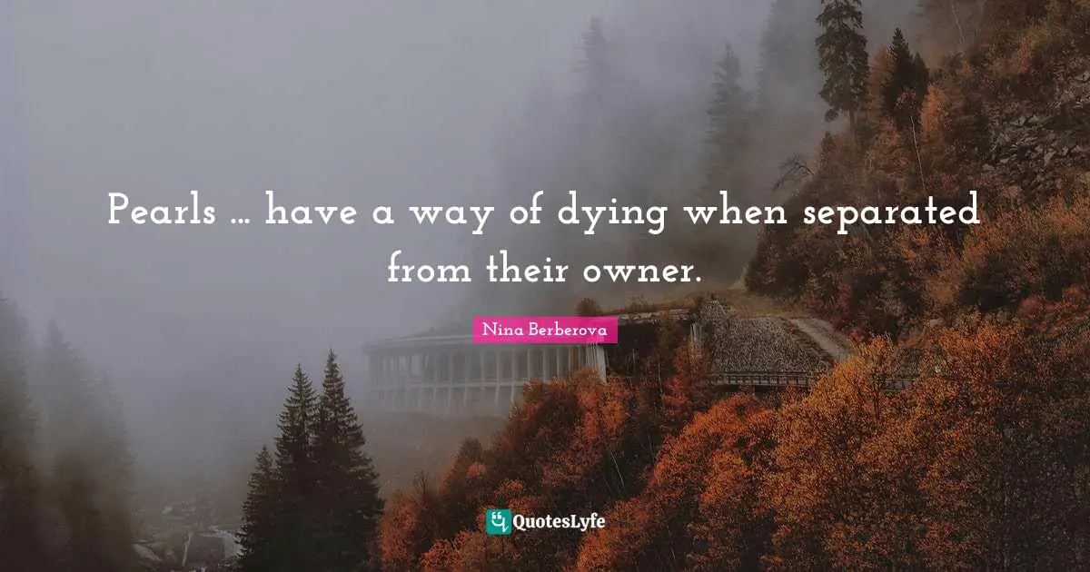 Pearls ... have a way of dying when separated from their owner.