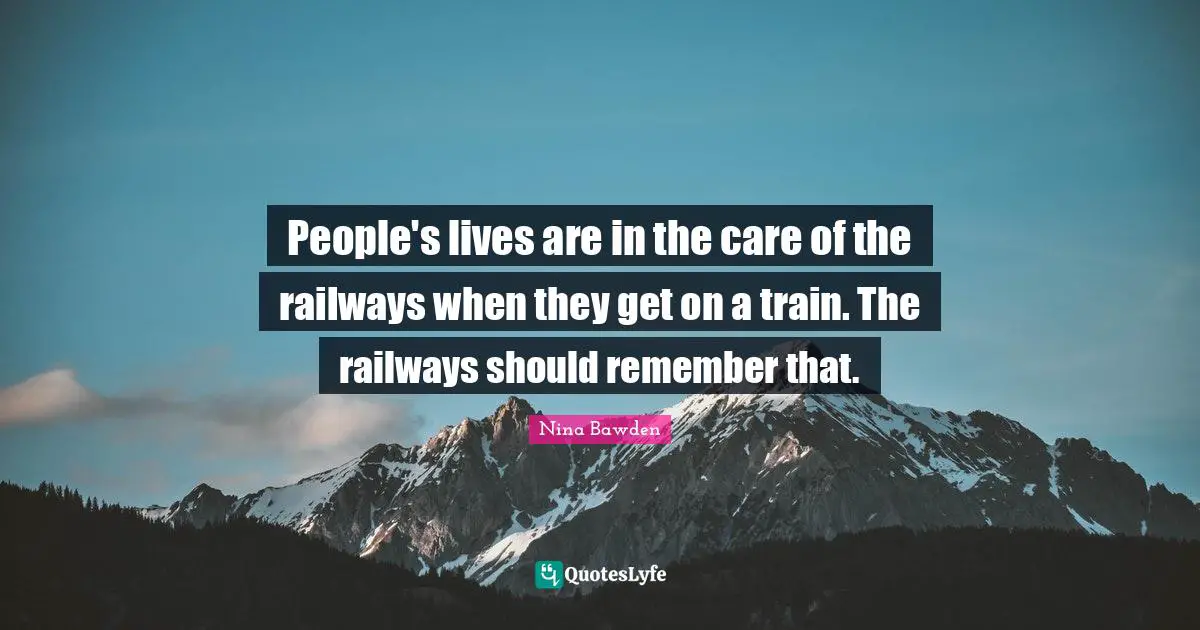 People's lives are in the care of the railways when they get on a train. The railways should remember that.
