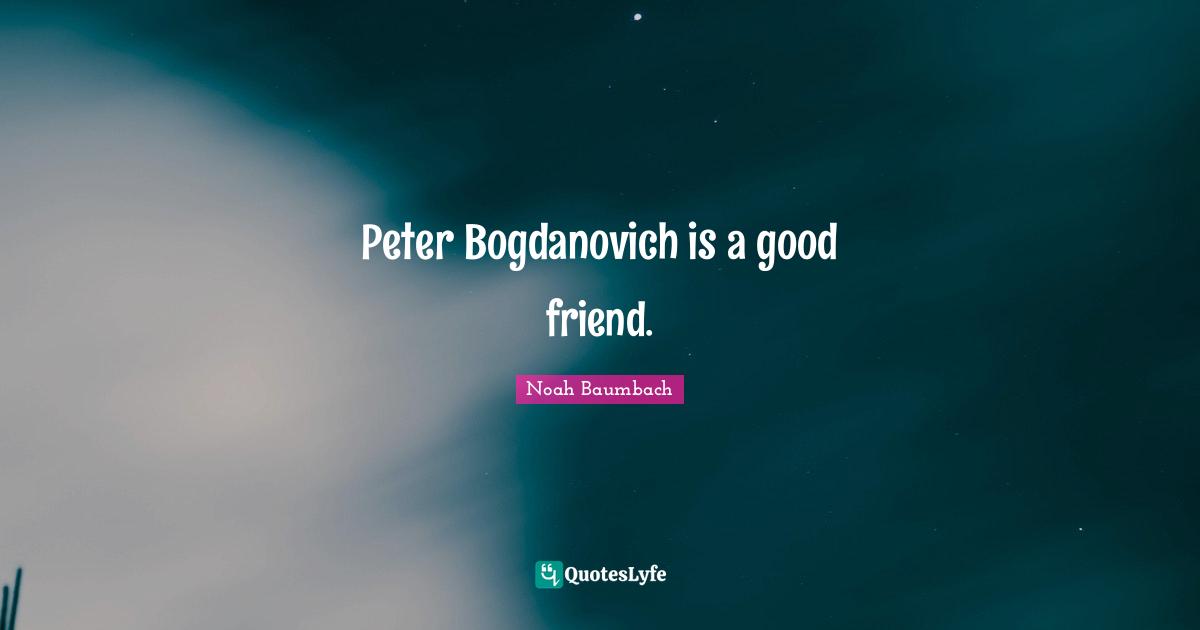 Peter Bogdanovich is a good friend.