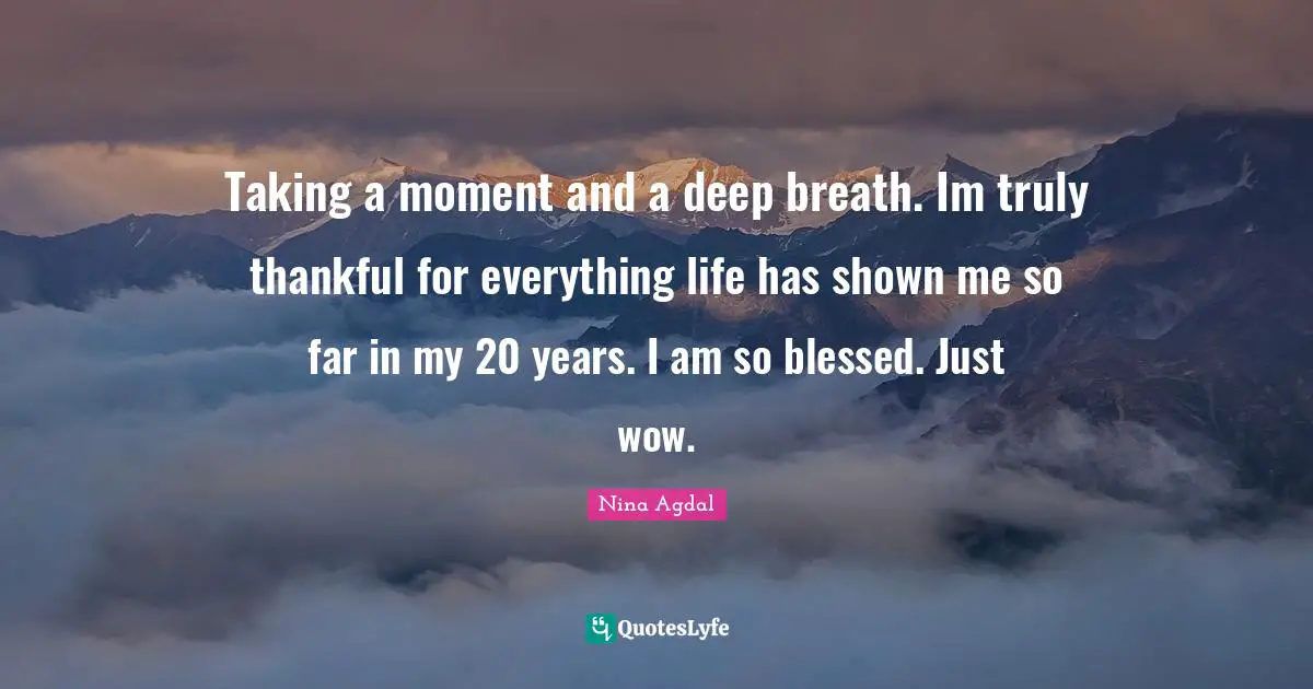 Nina Agdal Quotes: "Taking a moment and a deep breath. Im truly thankful for everything life has shown me so far in my 20 years. I am so blessed. Just wow."