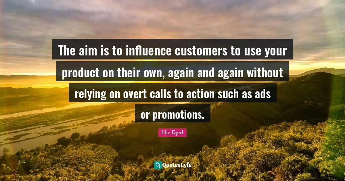 The aim is to influence customers to use your product on their own, again and again without relying on overt calls to action such as ads or promotions.