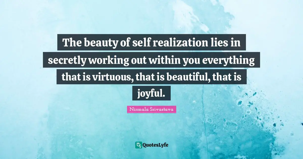 Self Realization Quotes: "The beauty of self realization lies in secretly working out within you everything that is virtuous, that is beautiful, that is joyful."
