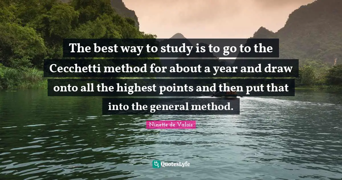 The best way to study is to go to the Cecchetti method for about a year and draw onto all the highest points and then put that into the general method.