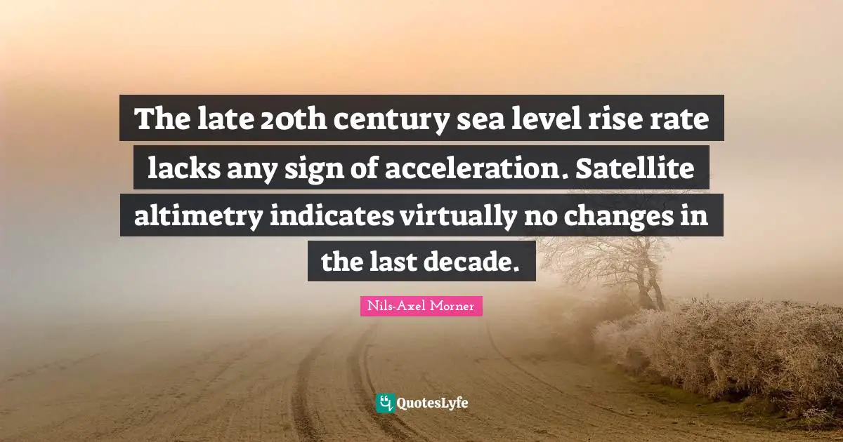 The late 20th century sea level rise rate lacks any sign of acceleration. Satellite altimetry indicates virtually no changes in the last decade.