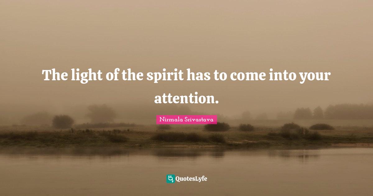 The light of the spirit has to come into your attention.