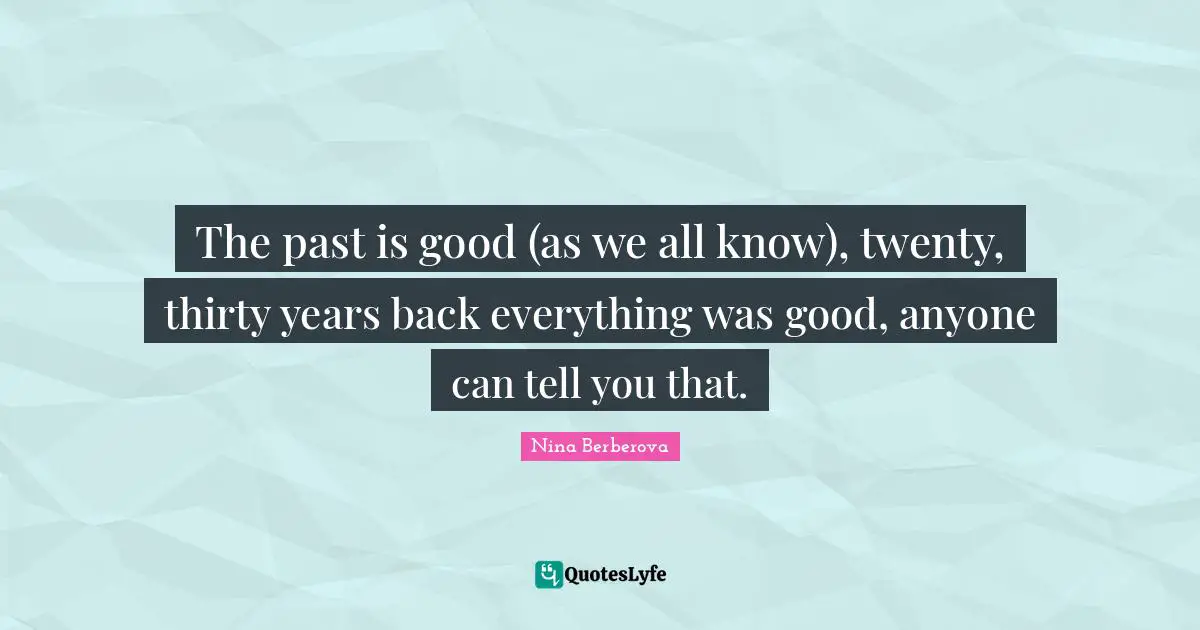 The past is good (as we all know), twenty, thirty years back everything was good, anyone can tell you that.