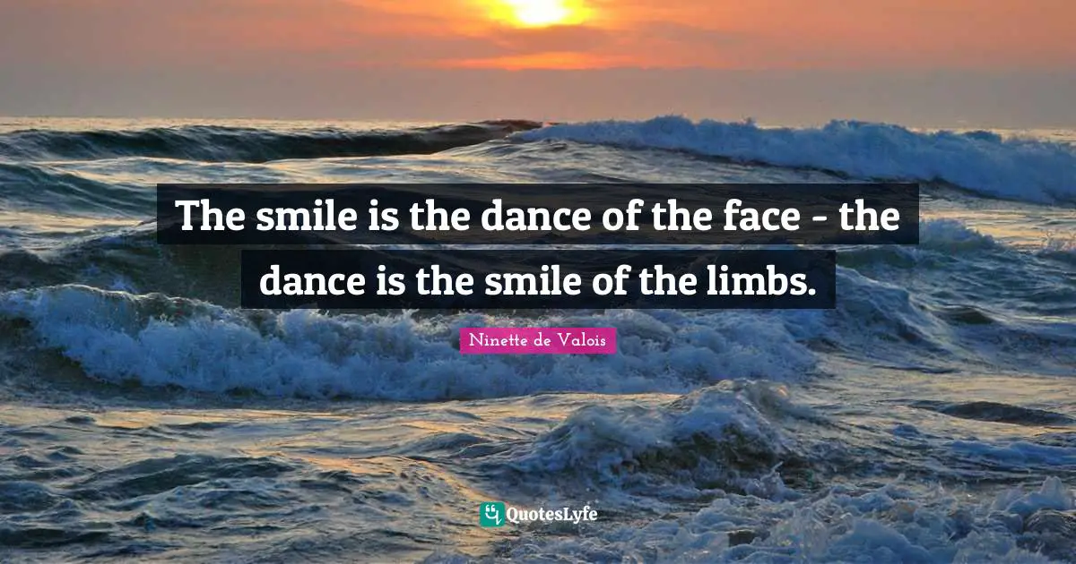 The smile is the dance of the face - the dance is the smile of the limbs.