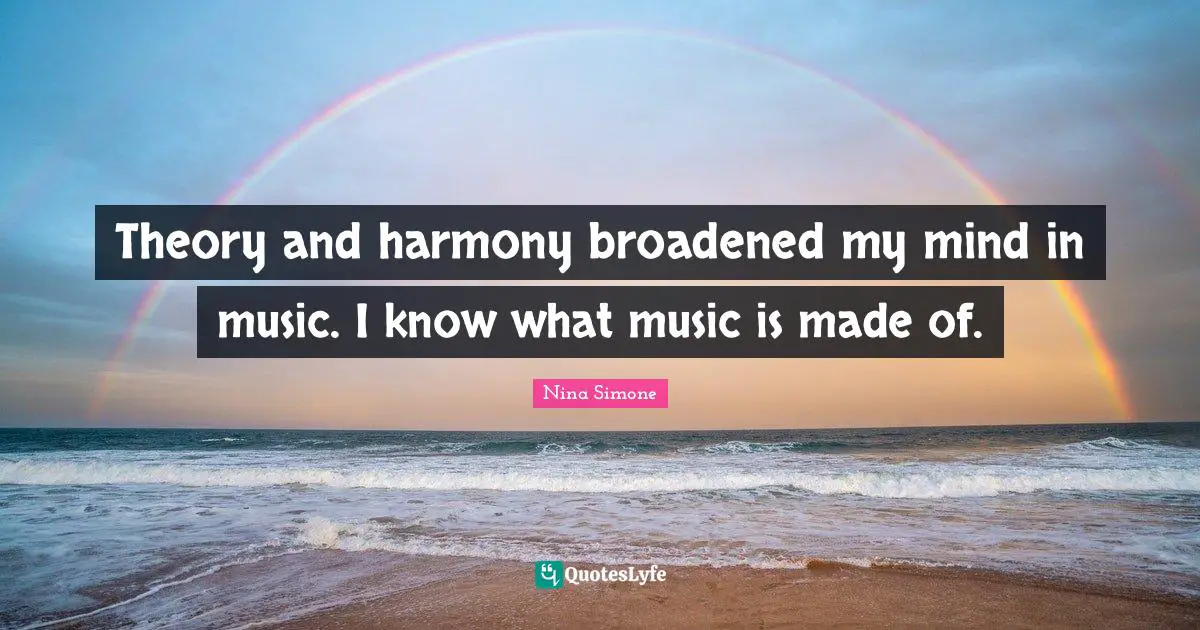 Theory and harmony broadened my mind in music. I know what music is made of.