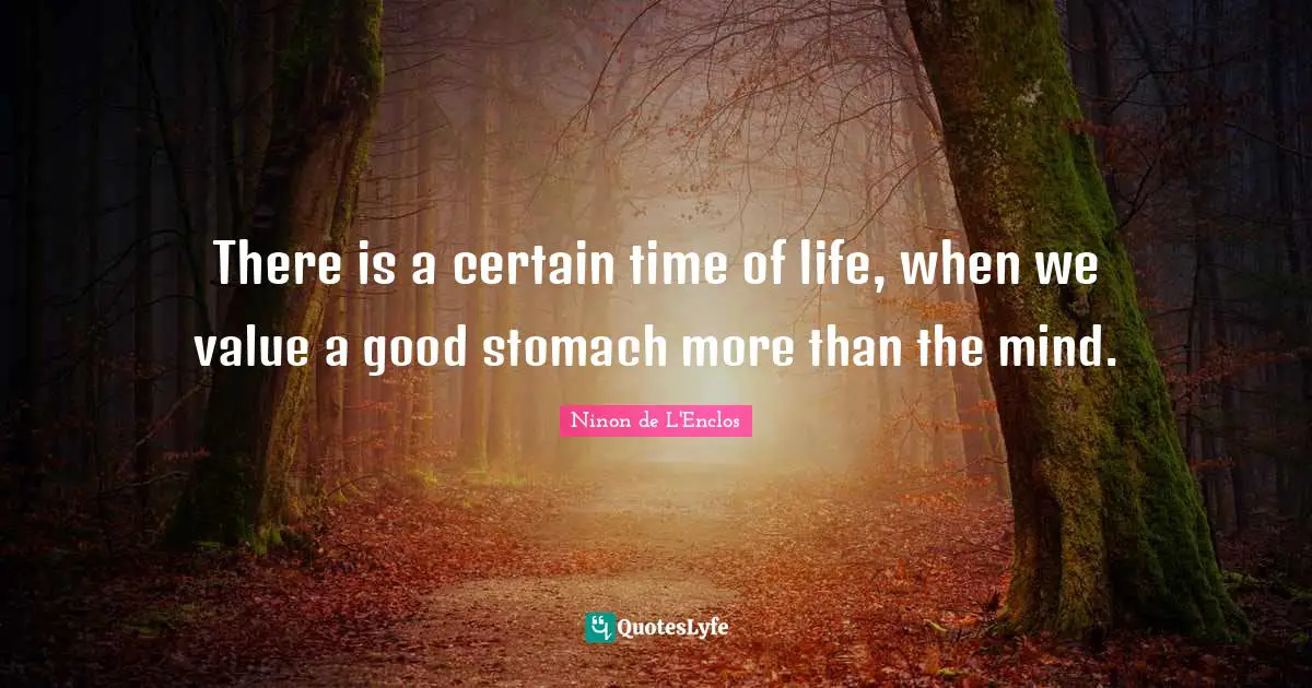 Ninon De L'Enclos Quotes: "There is a certain time of life, when we value a good stomach more than the mind."