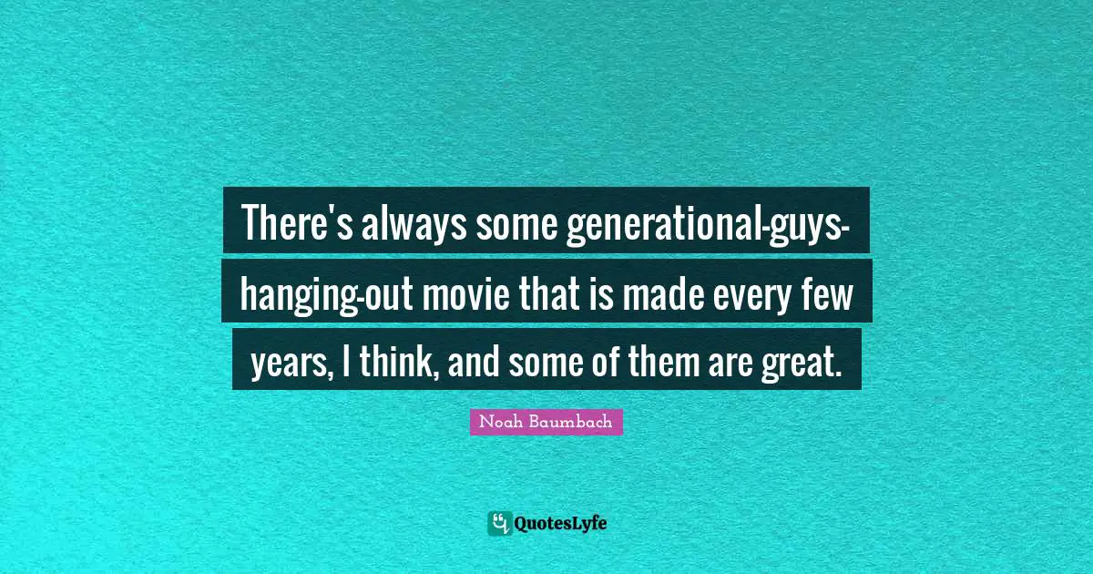 There's always some generational-guys-hanging-out movie that is made every few years, I think, and some of them are great.