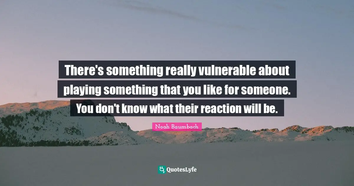 There's something really vulnerable about playing something that you like for someone. You don't know what their reaction will be.