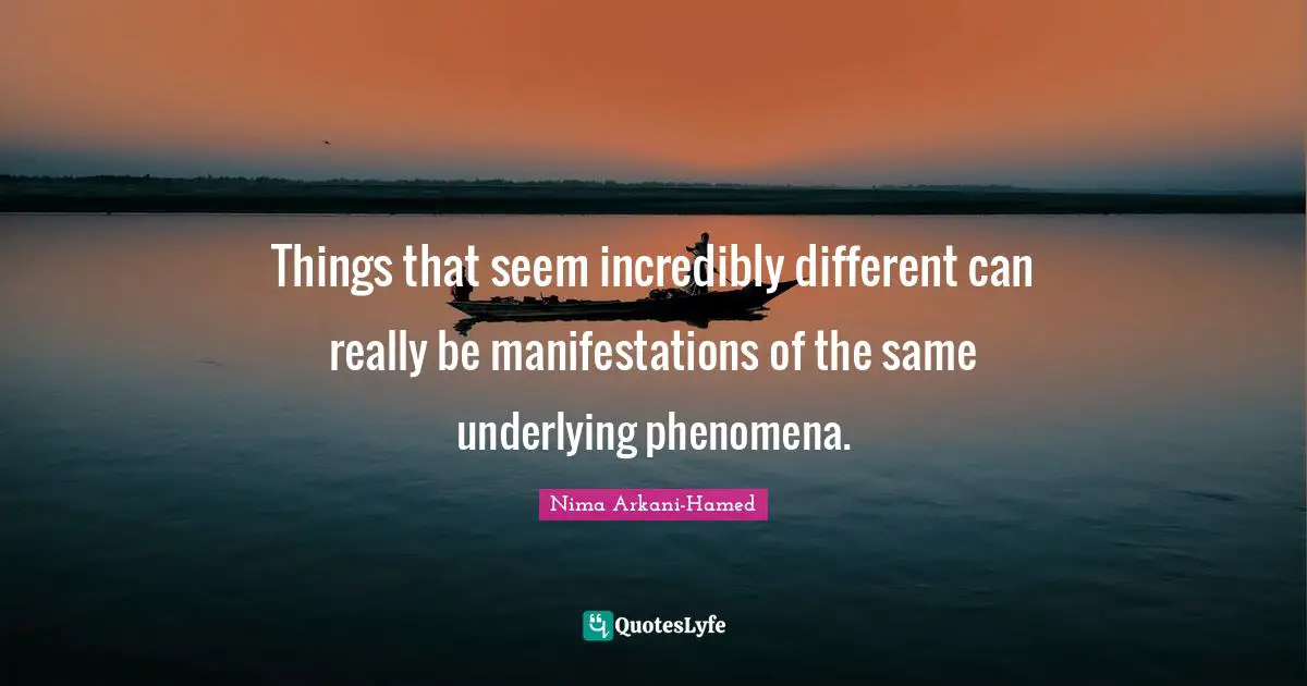 Things that seem incredibly different can really be manifestations of the same underlying phenomena.