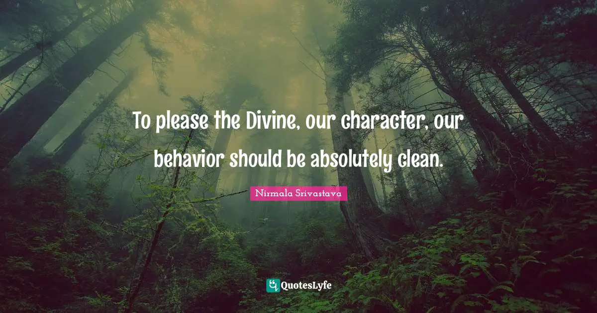 To please the Divine, our character, our behavior should be absolutely clean.