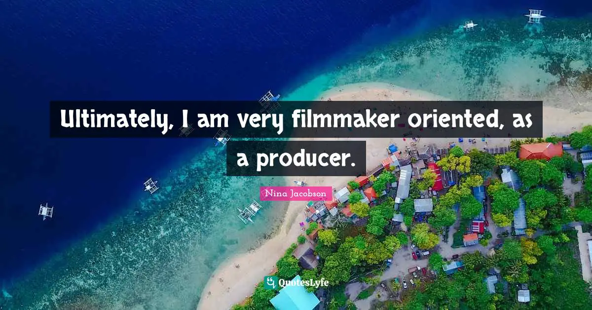 Ultimately, I am very filmmaker oriented, as a producer.