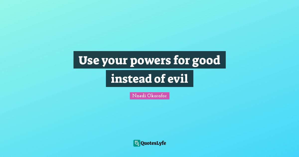 Use your powers for good instead of evil