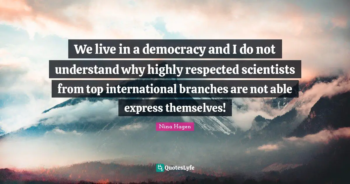 We live in a democracy and I do not understand why highly respected scientists from top international branches are not able express themselves!